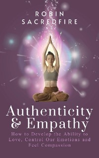 Cover Authenticity & Empathy: How to Develop the Ability to Love, Control Our Emotions and Feel Compassion