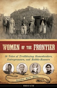 Cover Women of the Frontier : 16 Tales of Trailblazing Homesteaders, Entrepreneurs, and Rabble-Rousers