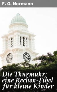 Cover Die Thurmuhr: eine Rechen-Fibel für kleine Kinder