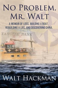 Cover No Problem, Mr. Walt : A Memoir of Loss, Building a Boat,Rebuilding a Life, and Discovering China