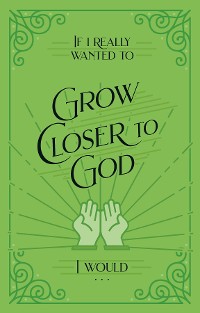 Cover If I Really Wanted to Grow Closer to God, I Would . . .
