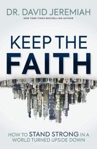 Cover Keep the Faith : How to Stand Strong in a World Turned Upside-Down