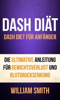Cover DASH Diät: Dash Diet für Anfänger. Die ultimative Anleitung für Gewichtsverlust und Blutdrucksenkung