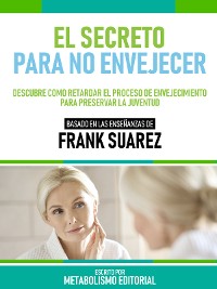 Cover El Secreto Para No Envejecer - Basado En Las Enseñanzas De Frank Suarez