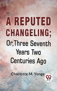Cover A Reputed Changeling; Or, Three Seventh Years Two Centuries Ago