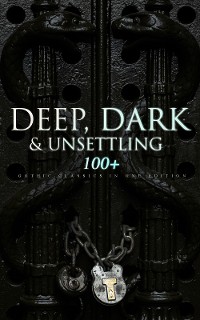 Cover DEEP, DARK & UNSETTLING: 100+ Gothic Classics in One Edition