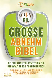 Cover DIE GROSSE ABNEHMBIBEL: Die effektivsten Strategien für überwältigende Abnehmerfolge - Erreichen Sie mit diesem motivierenden Fit & Schlank Programm Ihre körperlichen Ziele ganz einfach in Rekordzeit