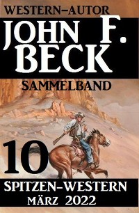 Cover 10 John F. Beck Spitzen-Western März 2022: Western Sammelband