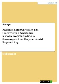 Cover Zwischen Glaubwürdigkeit und Greenwashing. Nachhaltige Marketingkommunikation im Spannungsfeld der Corporate Social Responsibility