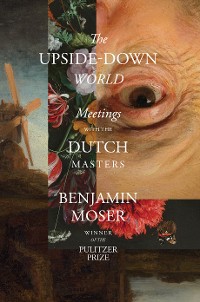 Cover The Upside-Down World: Meetings with the Dutch Masters