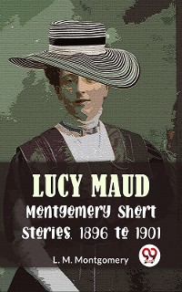 Cover Lucy Maud Montgomery Short Stories, 1896 To 1901