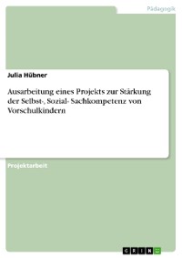 Cover Ausarbeitung eines Projekts zur Stärkung der Selbst-, Sozial- Sachkompetenz von Vorschulkindern