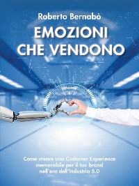 Cover Emozioni che vendono - Come creare una Customer Experience memorabile per il tuo brand nell’era dell’Industria 5.0