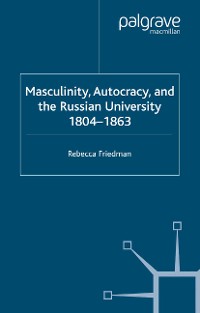 Cover Masculinity, Autocracy and the Russian University, 1804-1863