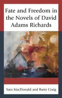 Cover Fate and Freedom in the Novels of David Adams Richards