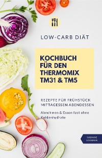 Cover Low-Carb Diät Kochbuch für den Thermomix TM31 und TM5  Rezepte für Frühstück Mittagessen Abendessen   Abnehmen und Essen fast ohne Kohlenhydrate