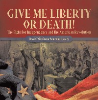 Cover Give Me Liberty or Death! | The Fight for Independence and the American Revolution | Grade 7 Children's American History
