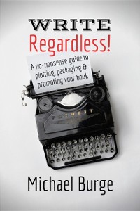 Cover Write, Regardless! : A no-nonsense guide to plotting, packaging and promoting your book