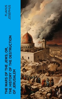 Cover The Wars of the Jews; Or, The History of the Destruction of Jerusalem