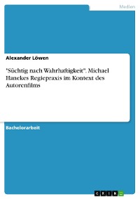 Cover "Süchtig nach Wahrhaftigkeit". Michael Hanekes Regiepraxis im Kontext des Autorenfilms