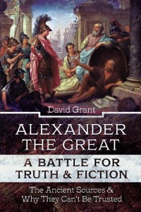 Cover Alexander the Great, a Battle for Truth & Fiction