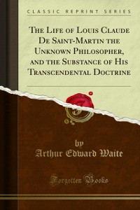 Cover Life of Louis Claude De Saint-Martin the Unknown Philosopher, and the Substance of His Transcendental Doctrine