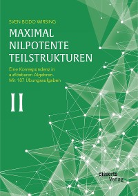 Cover Maximal nilpotente Teilstrukturen II: Eine Korrespondenz in auflösbaren Algebren; mit 187 Übungsaufgaben