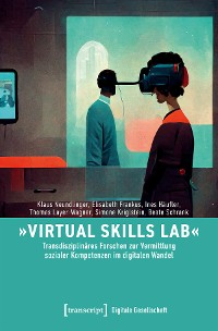 Cover »Virtual Skills Lab« - Transdisziplinäres Forschen zur Vermittlung sozialer Kompetenzen im digitalen Wandel