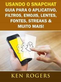Cover Usando o Snapchat: Guia para o Aplicativo, Filtros, Emojis, Lentes, Fontes, Streaks & Muito Mais!