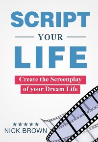 Cover Script your Life: Create the Screenplay of Your Dream Life