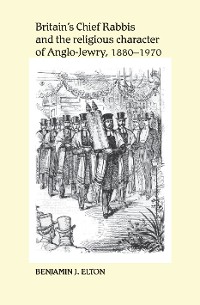 Cover Britain's Chief Rabbis and the religious character of Anglo–Jewry, 1880–1970