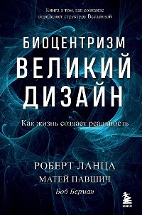 Cover Биоцентризм. Великий дизайн: как жизнь создает реальность