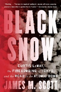 Cover Black Snow: Curtis LeMay, the Firebombing of Tokyo, and the Road to the Atomic Bomb