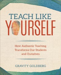 Cover Teach Like Yourself : How Authentic Teaching Transforms Our Students and Ourselves