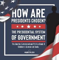 Cover How Are Presidents Chosen? The Presidential System of Government | The America Government and Politics Grade 6 | Children's Government Books