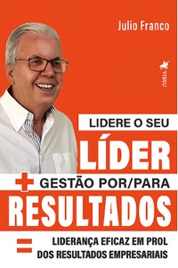 Cover Lidere o seu Líder + Gestão por/para Resultados = Liderança eficaz em prol dos Resultados Empresariais