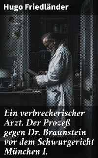 Cover Ein verbrecherischer Arzt. Der Prozeß gegen Dr. Braunstein vor dem Schwurgericht München I.