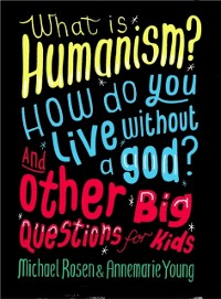 Cover What is Humanism? How do you live without a god? And Other Big Questions for Kids