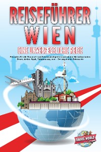 Cover REISEFÜHRER WIEN - Eine unvergessliche Reise: Erkunden Sie alle Traumorte und Sehenswürdigkeiten und erleben Sie kulinarisches Essen, Action, Spaß, Entspannung, uvm. - Der praxisnahe Reiseguide