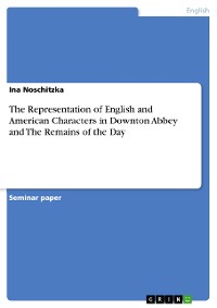 Cover The Representation of English and American Characters in Downton Abbey and The Remains of the Day
