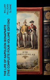 Cover The Life of Napoleon Bonaparte (The Complete Four-Volume Edition)