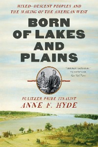 Cover Born of Lakes and Plains: Mixed-Descent Peoples and the Making of the American West