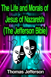 Cover The Life and Morals of Jesus of Nazareth (The Jefferson Bible)