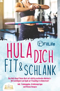 Cover Hula dich fit & schlank - Das Hula Hoop Fitness Buch mit süchtig machenden Workouts: Mit Leichtigkeit und Spaß zur Traumfigur in Rekordzeit! Inkl. Trainingsplan, Ernährungstipps und Fitness Rezepte