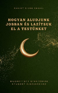 Cover Hogyan Aludjunk Jobban és Lazítsuk el a Testünket: Bizonyított Stratégiák Nyugodt Éjszakákhoz