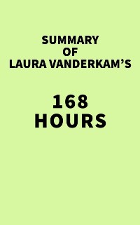 Cover Summary of Laura Vanderkam's 168 Hours