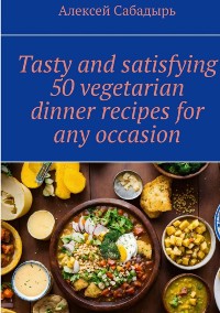 Cover Tasty and satisfying 50 vegetarian dinner recipes for any occasion