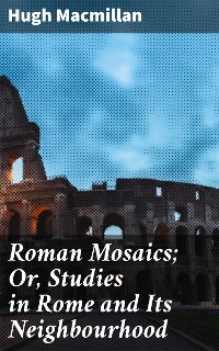 Cover Roman Mosaics; Or, Studies in Rome and Its Neighbourhood