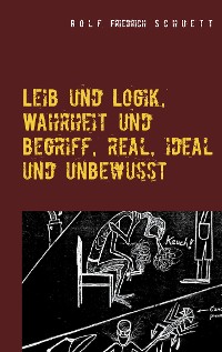 Cover Leib und Logik, Wahrheit und Begriff, real, ideal und unbewusst