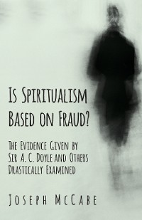 Cover Is Spiritualism Based on Fraud? - The Evidence Given by Sir A. C. Doyle and Others Drastically Examined